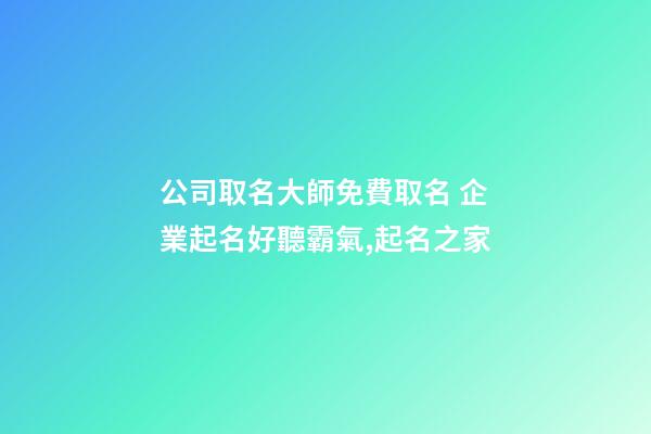 公司取名大師免費取名 企業起名好聽霸氣,起名之家-第1張-公司起名-玄機派